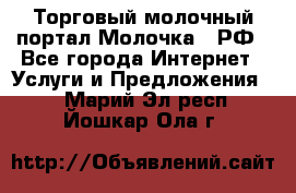 Торговый молочный портал Молочка24.РФ - Все города Интернет » Услуги и Предложения   . Марий Эл респ.,Йошкар-Ола г.